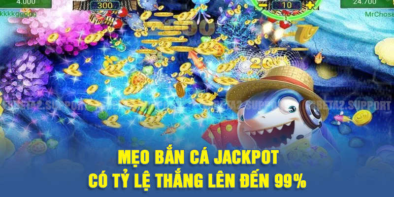 Mẹo bắn cá Jackpot có tỷ lệ thắng lên đến 99%