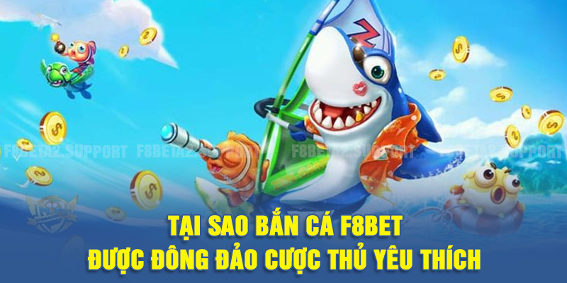 Tại sao bắn cá F8BET được đông đảo cược thủ yêu thích?